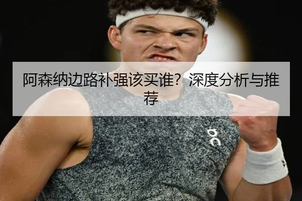 阿森纳边路补强该买谁？深度分析与推荐