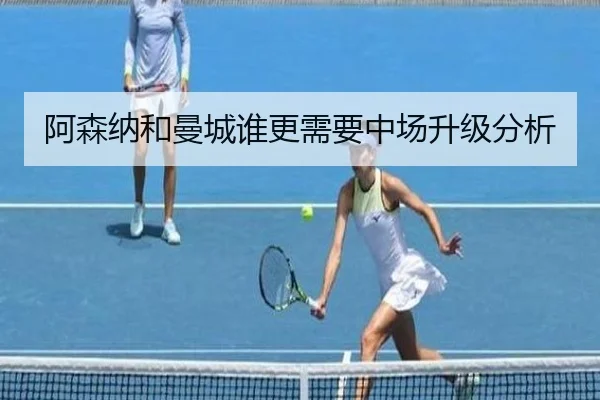 阿森纳和曼城谁更需要中场升级分析