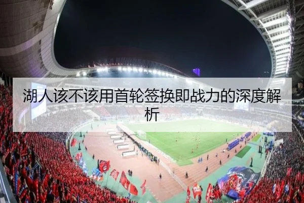 湖人该不该用首轮签换即战力的深度解析