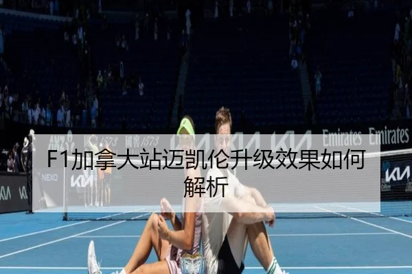 F1加拿大站迈凯伦升级效果如何解析