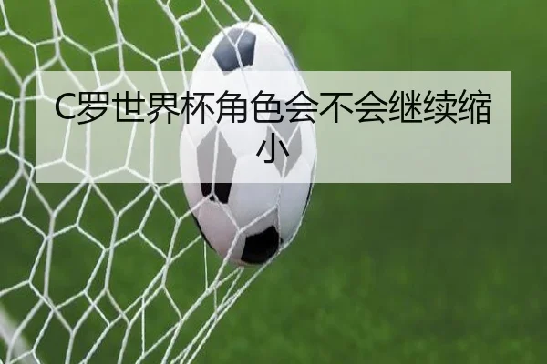 C罗世界杯角色会不会继续缩小