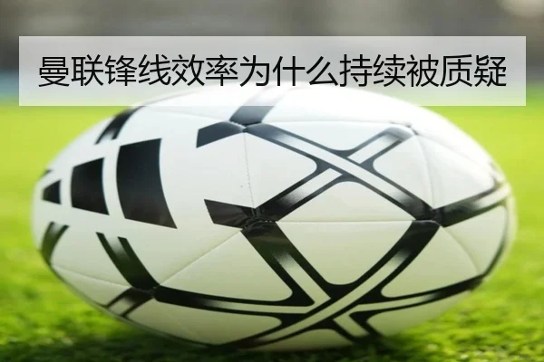 曼联锋线效率为什么持续被质疑