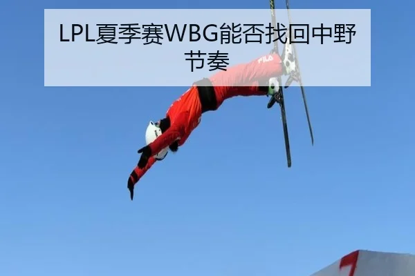 LPL夏季赛WBG能否找回中野节奏