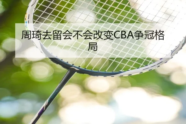 周琦去留会不会改变CBA争冠格局